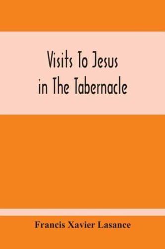 Visits To Jesus In The Tabernacle : Hours And Half-Hours Of Adoration Before The Blessed Sacrament, With A Novena To The Holy Ghost, And Devotions For Mass, Holy Communion, Etc