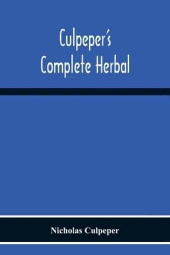 Culpeper'S Complete Herbal : Consisting Of A Comprehensive Description Of Nearly All Herbs With Their Medicinal Properties And Directions For Compounding The Medicines Extracted From Them