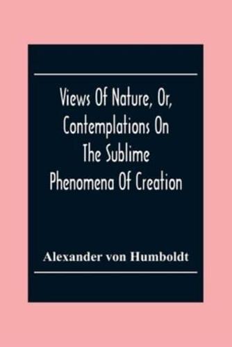 Views Of Nature, Or, Contemplations On The Sublime Phenomena Of Creation : With Scientific Illustrations