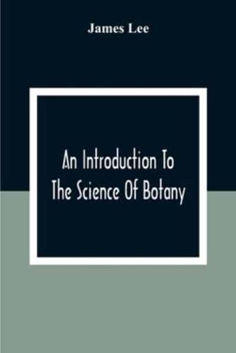An Introduction To The Science Of Botany: Chiefly Extracted From The Works Of Linnaeus; To Which Are Added, Several New Tables And Notes And A Life Of The Author