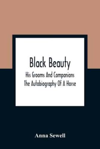 Black Beauty : His Grooms And Companions ; The Autobiography Of A Horse
