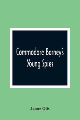 Commodore Barney'S Young Spies : A Boy'S Story Of The Burning Of The City Of Washington