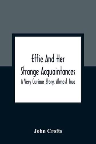 Effie And Her Strange Acquaintances : A Very Curious Story, Almost True