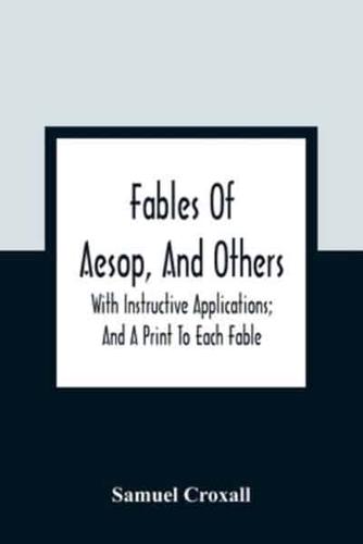 Fables Of Aesop, And Others: With Instructive Applications; And A Print To Each Fable