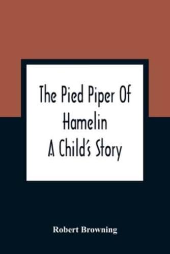 The Pied Piper Of Hamelin : A Child'S Story