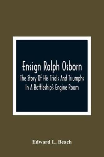 Ensign Ralph Osborn : The Story Of His Trials And Triumphs In A Battleship'S Engine Room