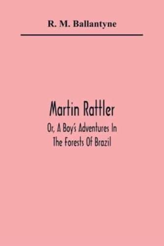 Martin Rattler; Or, A Boy'S Adventures In The Forests Of Brazil