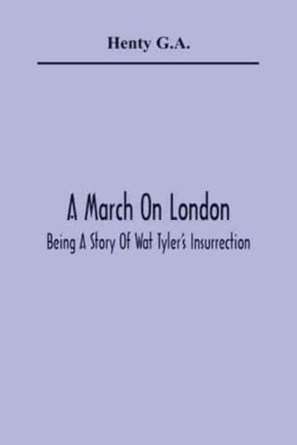 A March On London; Being A Story Of Wat Tyler'S Insurrection