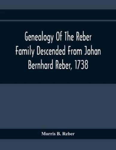 Genealogy Of The Reber Family Descended From Johan Bernhard Reber, 1738