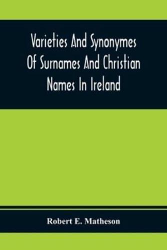 Varieties And Synonymes Of Surnames And Christian Names In Ireland : For The Guidance Of Registration Officers And The Public In Searching The Indexes Of Births, Deaths, And Marriages