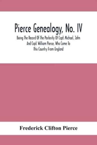 Pierce Genealogy, No. Iv : Being The Record Of The Posterity Of Capt. Michael, John And Capt. William Pierce, Who Came To This Country From England