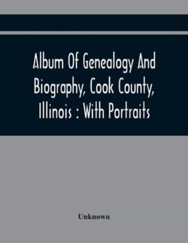 Album Of Genealogy And Biography, Cook County, Illinois : With Portraits
