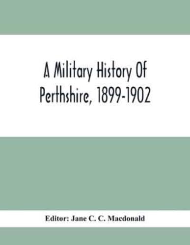 A Military History Of Perthshire, 1899-1902. Edited By The Marchioness Of Tullibardine, With A Roll Of The Perthshire Men Of The Present Day Who Have Seen Active Service Under The British Flag