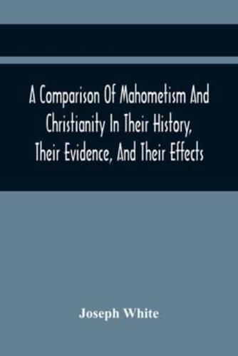 A Comparison Of Mahometism And Christianity In Their History, Their Evidence, And Their Effects : Sermons Preached Before The University Of Oxford, In The Year 1784