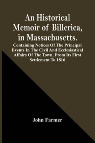 An Historical Memoir Of Billerica, In Massachusetts. Containing Notices Of The Principal Events In The Civil And Ecclesiastical Affairs Of The Town, From Its First Settlement To 1816