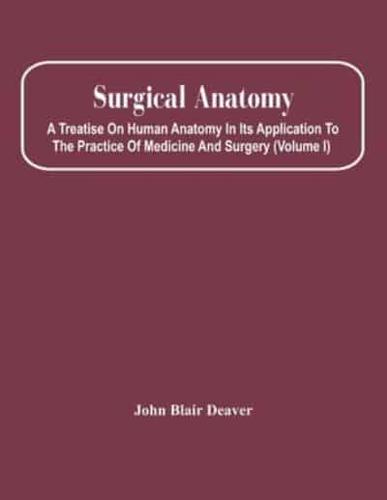 Surgical Anatomy; A Treatise On Human Anatomy In Its Application To The Practice Of Medicine And Surgery (Volume I)