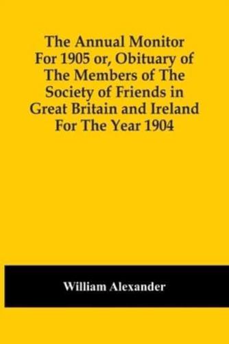 The Annual Monitor For 1905 Or, Obituary Of The Members Of The Society Of Friends In Great Britain And Ireland For The Year 1904