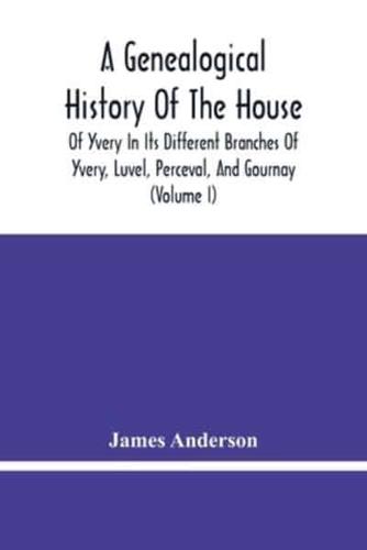 A Genealogical History Of The House Of Yvery In Its Different Branches Of Yvery, Luvel, Perceval, And Gournay (Volume I)
