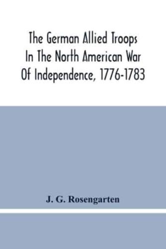 The German Allied Troops In The North American War Of Independence, 1776-1783