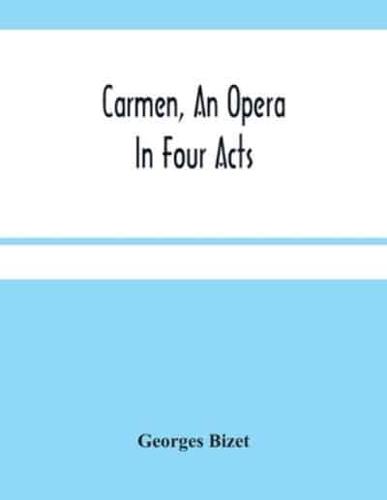 Carmen, An Opera In Four Acts