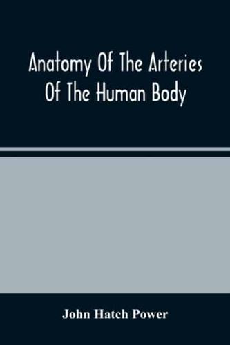 Anatomy Of The Arteries Of The Human Body, Descriptive And Surgical, With The Descriptive Anatomy Of The Heart