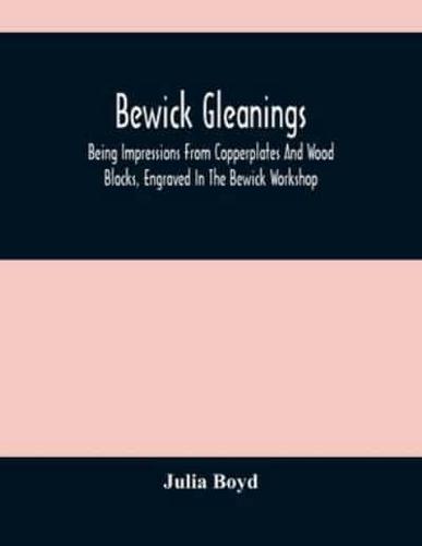 Bewick Gleanings : Being Impressions From Copperplates And Wood Blocks, Engraved In The Bewick Workshop