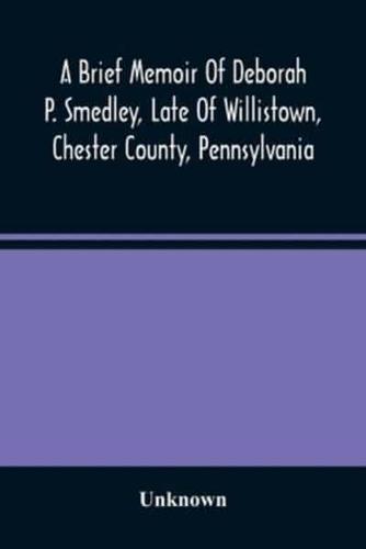 A Brief Memoir Of Deborah P. Smedley, Late Of Willistown, Chester County, Pennsylvania