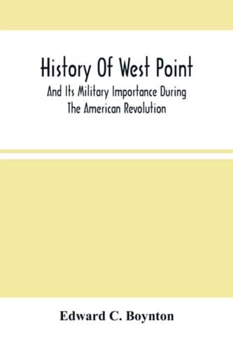 History Of West Point : And Its Military Importance During The American Revolution ; And The Origin And Progress Of The United States Military Academy