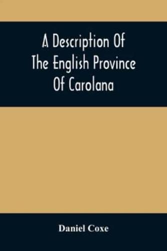 A Description Of The English Province Of Carolana : By The Spaniards Called Florida, And By The French La Louisiane : As Also Of The Great And Famous River Meschacebe Or Mississippi, The Five Vast Navigable Lakes Of Fresh Water, And The Parts Adjacent : T