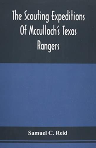 The Scouting Expeditions Of Mcculloch'S Texas Rangers : Or, The Summer And Fall Campaign Of The Army Of The United States In Mexico, 1846
