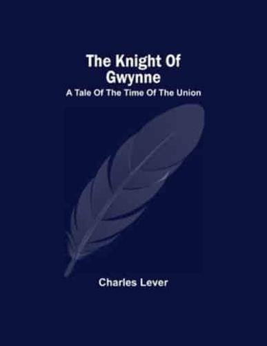 The Knight Of Gwynne; A Tale Of The Time Of The Union