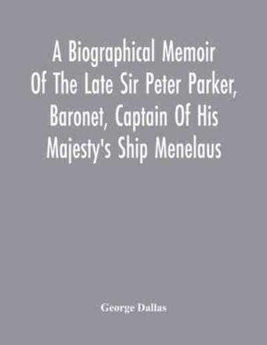 A Biographical Memoir Of The Late Sir Peter Parker, Baronet, Captain Of His Majesty'S Ship Menelaus, Of 38 Guns, Killed In Action While Storming The American Camp At Bellair, Near Baltimore, On The Thirty-First Of August, 1814