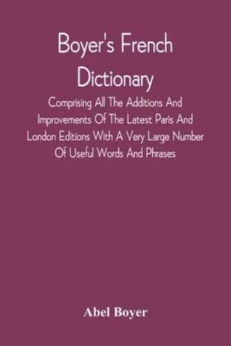 Boyer'S French Dictionary : Comprising All The Additions And Improvements Of The Latest Paris And London Editions With A Very Large Number Of Useful Words And Phrases, Now First Selected From The Modern Dictionaries Of Boiste, Wailly, Catineau And Others 