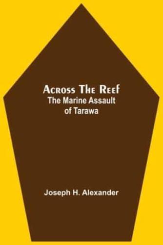Across The Reef: The Marine Assault Of Tarawa