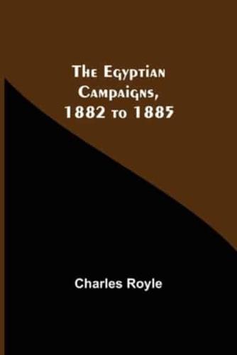 The Egyptian Campaigns, 1882 To 1885