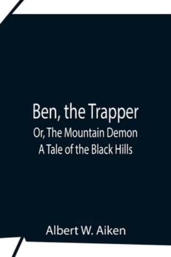 Ben, The Trapper; Or, The Mountain Demon: A Tale Of The Black Hills