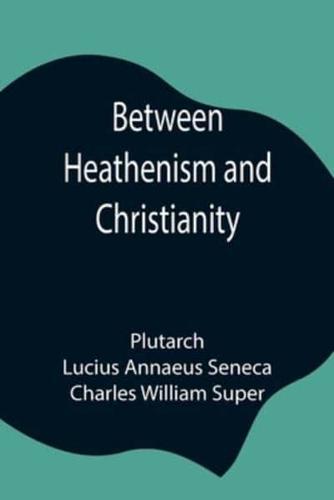 Between Heathenism and Christianity; Being a translation of Seneca's De Providentia, and Plutarch's De sera numinis vindicta, together with notes, additional extracts from these writers and two essays on Graeco-Roman life in the first century after Christ