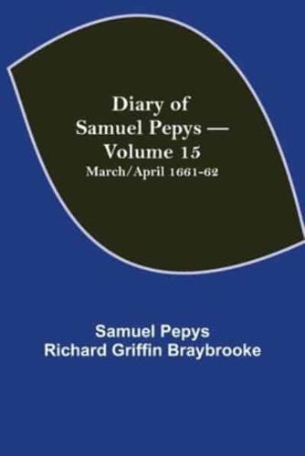 Diary of Samuel Pepys - Volume 15: March/April 1661-62