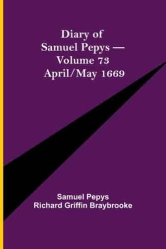 Diary of Samuel Pepys - Volume 73: April/May 1669