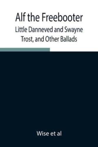 Alf the Freebooter, Little Danneved and Swayne Trost, and Other Ballads