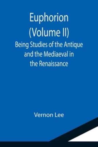 Euphorion (Volume II); Being Studies of the Antique and the Mediaeval in the Renaissance