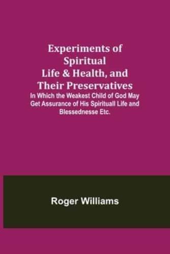 Experiments of Spiritual Life & Health, and Their Preservatives; In Which the Weakest Child of God May Get Assurance of His Spirituall Life and Blessednesse Etc.
