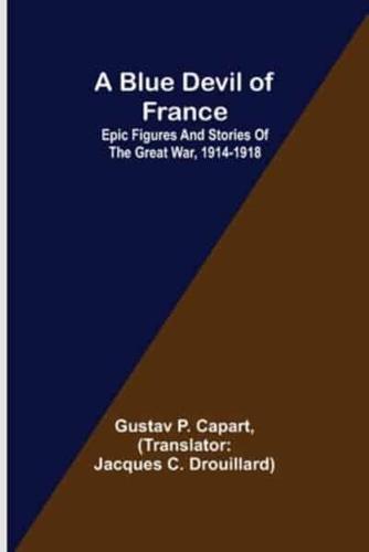 A Blue Devil of France: Epic figures and stories of the Great War, 1914-1918