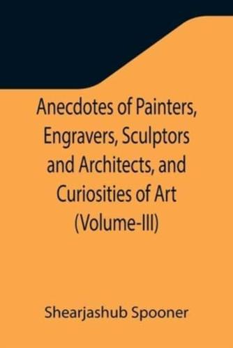 Anecdotes of Painters, Engravers, Sculptors and Architects, and Curiosities of Art (Volume-III)