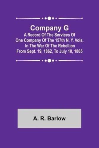 Company G; A Record of the Services of One Company of the 157th N. Y. Vols. in the War of the Rebellion from Sept. 19, 1862, to July 10, 1865