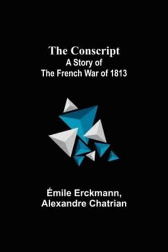 The Conscript; A Story of the French war of 1813