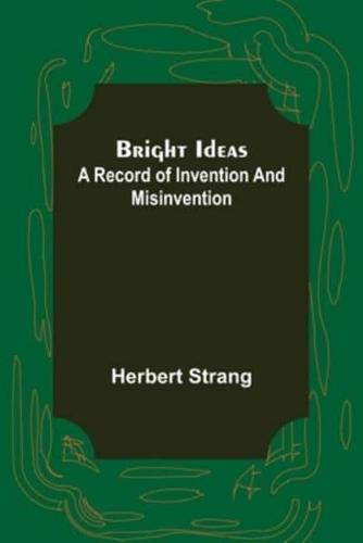 Bright Ideas: A Record of Invention and Misinvention