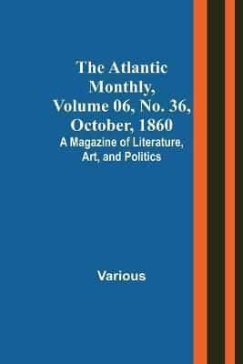 Atlantic Monthly, Volume 06, No. 36, October, 1860; A Magazine of Literature, Art, and Politics