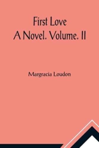 First Love: A Novel. Volume. II