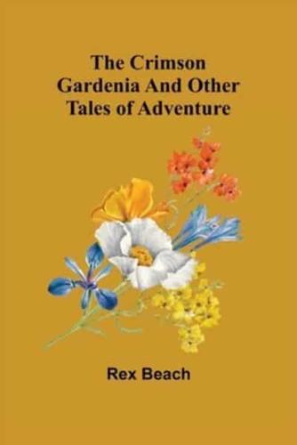 The Crimson Gardenia and Other Tales of Adventure